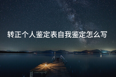 转正个人鉴定表自我鉴定怎么写