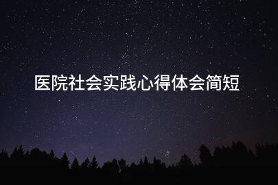 医院社会实践心得体会简短
