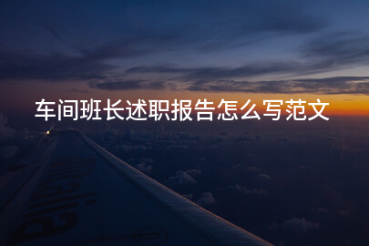 车间班长述职报告怎么写范文