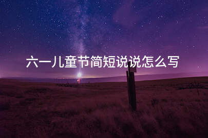 六一儿童节简短说说怎么写