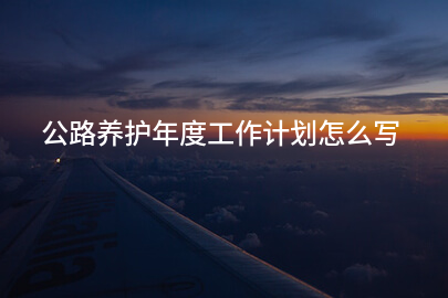 公路养护年度工作计划怎么写