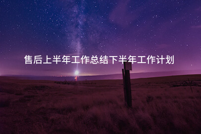 售后上半年工作总结下半年工作计划