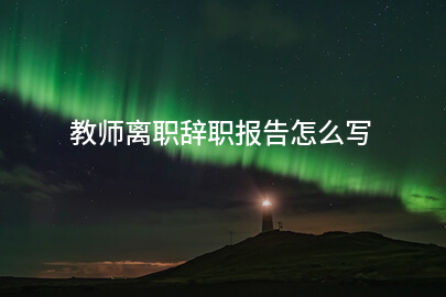 教师离职辞职报告怎么写