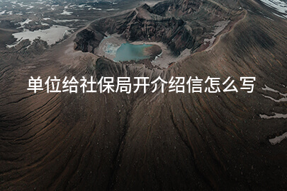 单位给社保局开介绍信怎么写