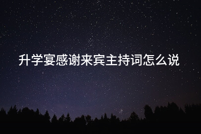 升学宴感谢来宾主持词怎么说