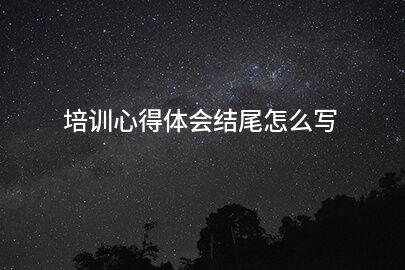 培训心得体会结尾怎么写