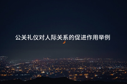 公关礼仪对人际关系的促进作用举例