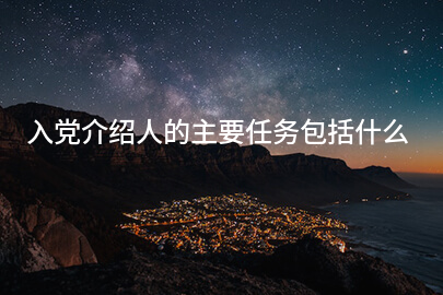 入党介绍人的主要任务包括什么