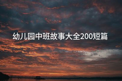 幼儿园中班故事大全200短篇