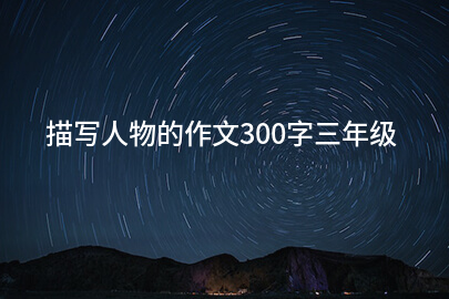描写人物的作文300字三年级