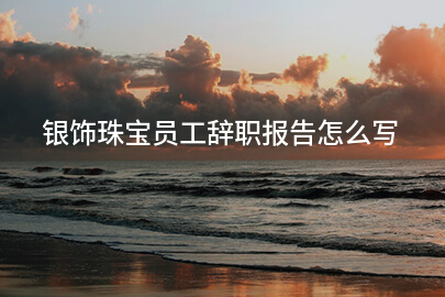 银饰珠宝员工辞职报告怎么写