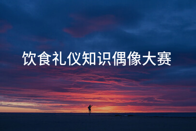饮食礼仪知识偶像大赛