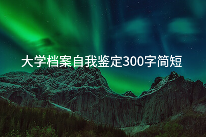 大学档案自我鉴定300字简短
