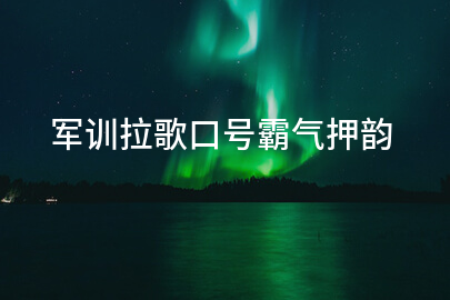 军训拉歌口号霸气押韵