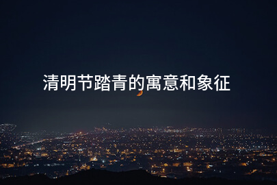 清明节踏青的寓意和象征
