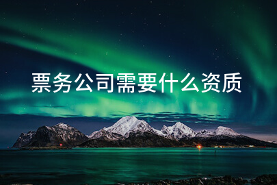票务公司需要什么资质