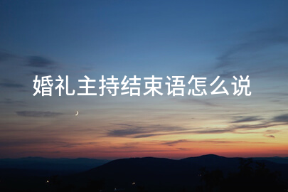 婚礼主持结束语怎么说