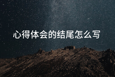 心得体会的结尾怎么写