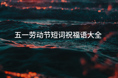 五一勞動節短詞祝福語大全