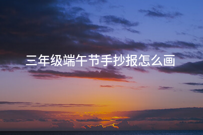 三年级端午节手抄报怎么画