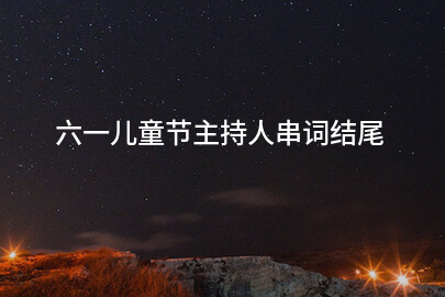 六一儿童节主持人串词结尾