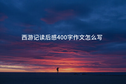 西游记读后感400字作文怎么写