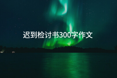 迟到检讨书300字作文