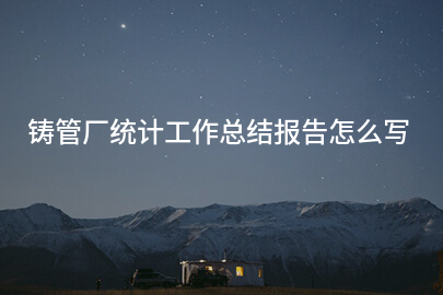 铸管厂统计工作总结报告怎么写