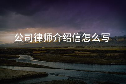 公司律师介绍信怎么写