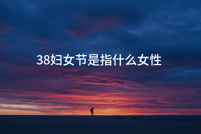 38妇女节是指什么女性