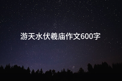 游天水伏羲庙作文600字
