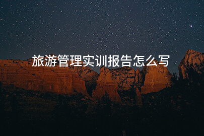 旅游管理实训报告怎么写