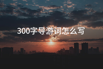 300字导游词怎么写