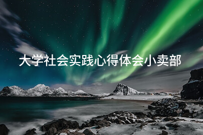 大学社会实践心得体会小卖部