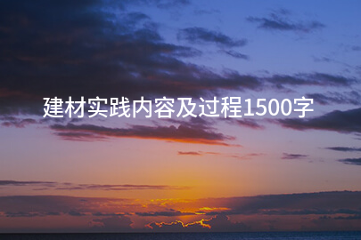 建材实践内容及过程1500字