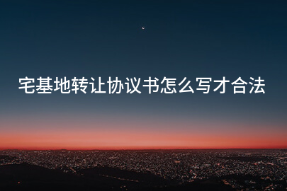宅基地转让协议书怎么写才合法