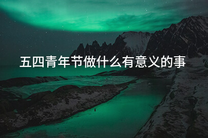 五四青年节做什么有意义的事