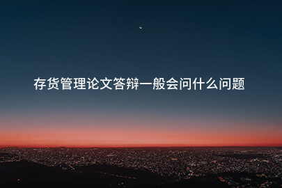 存货管理论文答辩一般会问什么问题