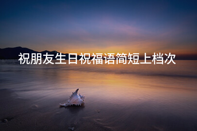 祝朋友生日祝福语简短上档次