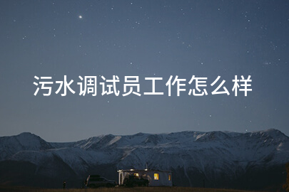 污水调试员工作怎么样