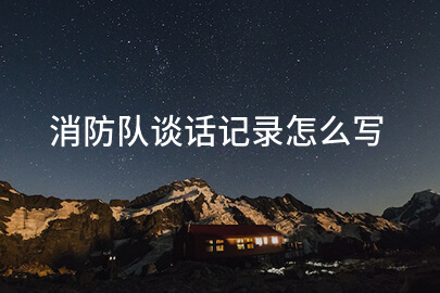 消防队谈话记录怎么写