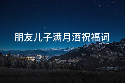 朋友儿子满月酒祝福词