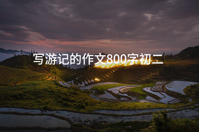 写游记的作文800字初二