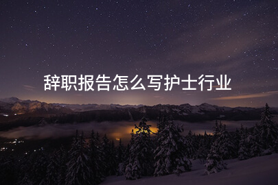 辞职报告怎么写护士行业