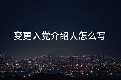 变更入党介绍人怎么写