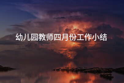 幼儿园教师四月份工作小结