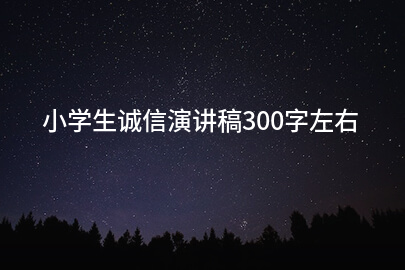 小学生诚信演讲稿300字左右