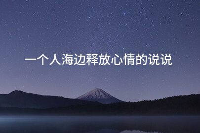 一個人海邊釋放心情的說說