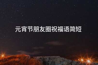 元宵节朋友圈祝福语简短