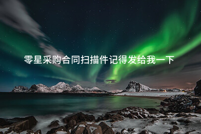 零星采购合同扫描件记得发给我一下